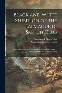 Black and White Exhibition of the Salmagundi Sketch Club: Held at the Galleries of the National Academy of Design ..., Open From Dec. 1st to 21st, Inclusive - Paperback