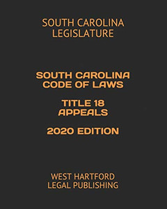 SOUTH CAROLINA CODE OF LAWS TITLE 18 APPEALS 2020 EDITION: WEST HARTFORD LEGAL PUBLISHING