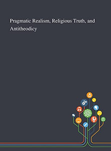Pragmatic Realism, Religious Truth, and Antitheodicy - Hardcover