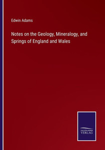 Notes on the Geology, Mineralogy, and Springs of England and Wales