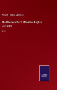The Bibliographer's Manual of English Literature: Vol. I
