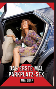 Das erste Mal Parkplatz-Sex: Verbotene Erotikgeschichten mit explizitem Sex für Erwachsene