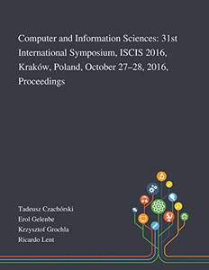 Computer and Information Sciences: 31st International Symposium, ISCIS 2016, Kraków, Poland, October 27-28, 2016, Proceedings - Paperback Computer and Information Sciences: 31st International Symposium, ISCIS 2016, Kraków, Poland, October 27-28, 2016, Proceedings - Paperback