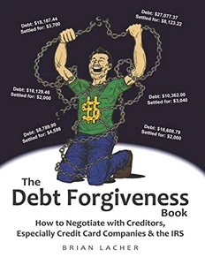 The Debt Forgiveness Book: How to Negotiate with Creditors, Especially Credit Card Companies & the IRS