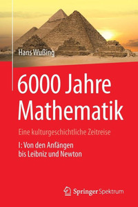 6000 Jahre Mathematik: Eine Kulturgeschichtliche Zeitreise - 1. Von Den AnfÃ¤ngen Bis Leibniz Und Newton