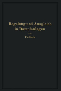 Regelung Und Ausgleich in Dampfanlagen: Einfluß Von Belastungsschwankungen Auf Dampfverbraucher Und Kesselanlage Sowie Wirkungsweise Und Theoretische