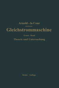 Die Gleichstrommaschine. Ihre Theorie, Untersuchung, Konstruktion, Berechnung Und Arbeitsweise: Erster Band Theorie Und Untersuchung
