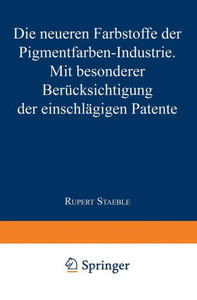 Die Neueren Farbstoffe Der Pigmentfarben-Industrie: Mit Besonderer BerÃ¼cksichtigung Der EinschlÃ¤gigen Patente