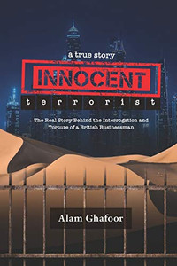 Innocent Terrorist: The Real Story Behind the Interrogation and Torture of a British Businessman
