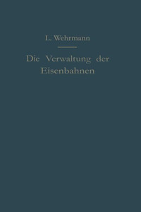 Die Verwaltung Der Eisenbahnen: Die Verwaltungstätigkeit Der Preußischen Staatsbahn in Der Gesetzgebung, Der Aufsicht Und Dem Betriebe Unter Vergleich