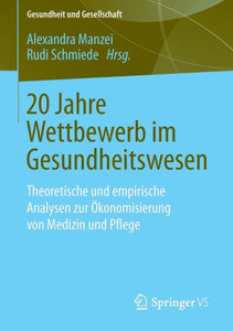20 Jahre Wettbewerb Im Gesundheitswesen: Theoretische Und Empirische Analysen Zur Ökonomisierung Von Medizin Und Pflege