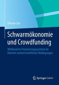SchwarmÃ¶konomie Und Crowdfunding: Webbasierte Finanzierungssysteme Im Rahmen Realwirtschaftlicher Bedingungen