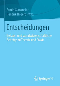 Entscheidungen: Geistes- Und Sozialwissenschaftliche BeitrÃ¤ge Zu Theorie Und PRAXIS