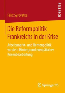 Die Reformpolitik Frankreichs in Der Krise: Arbeitsmarkt- Und Rentenpolitik VOR Dem Hintergrund EuropÃ¤ischer Krisenbearbeitung