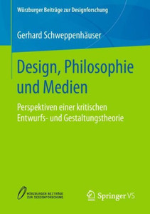 Design, Philosophie Und Medien: Perspektiven Einer Kritischen Entwurfs- Und Gestaltungstheorie