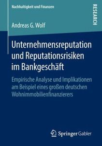 Unternehmensreputation Und Reputationsrisiken Im Bankgeschäft: Empirische Analyse Und Implikationen Am Beispiel Eines Großen Deutschen Wohnimmobilienf