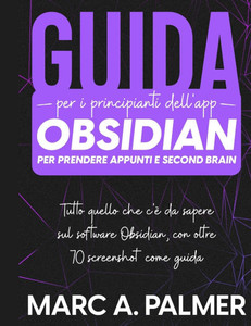 Guida per i Principianti dell'App Obsidian per Prendere Appunti e Second Brain: Tutto quello che c'è da Sapere sul Software Obsidian, con Oltre 70 Scr