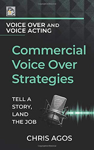 Commercial Voice Over Strategies: Tell A Story, Land The Job (The Voice Over and Voice Acting Series)