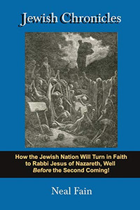Jewish Chronicles: How the Jewish Nation Will Turn in Faith to Rabbi Jesus of Nazareth, Well Before the Second Coming!