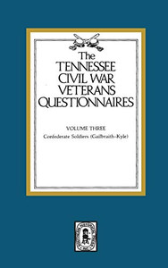 Tennessee Civil War Veteran Questionnaires, Vol. 3: Confederate Soldiers (Gailbraith-Kyle) Tennessee Civil War Veteran Questionnaires, Vol. 3: Confederate Soldiers (Gailbraith-Kyle)
