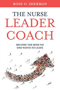 The Nurse Leader Coach: Become the Boss No One Wants to Leave The Nurse Leader Coach: Become the Boss No One Wants to Leave