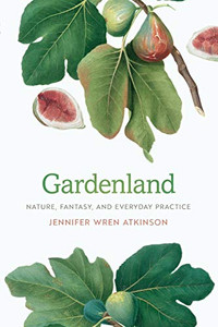 Gardenland: Nature, Fantasy, and Everyday Practice Gardenland: Nature, Fantasy, and Everyday Practice