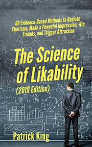 The Science of Likability: 60 Evidence-Based Methods to Radiate Charisma, Make a Powerful Impression, Win Friends, and Trigger Attraction The Science of Likability: 60 Evidence-Based Methods to Radiate Charisma, Make a Powerful Impression, Win Friends, and Trigger Attraction