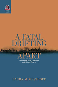 A Fatal Drifting Apart: Democratic Social Knowledge and Chicago Reform (URBAN LIFE & URBAN LANDSCAPE)