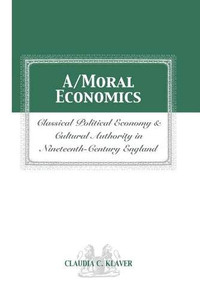 A/MORAL ECONOMICS: CLASSICAL POLITICAL ECONOMY AND CULTURAL AUTHORITY IN NINETEENTHTH-CENTURY ENGLAND