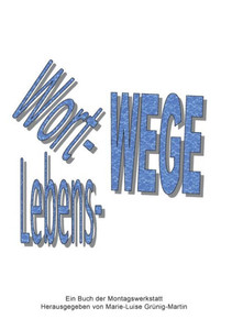 Wort-Wege Lebens-Wege: Lyrik und Prosa aus der Montagswerkstatt