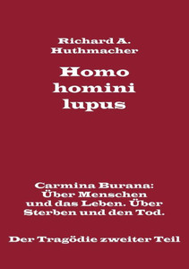 Homo homini lupus. Der Tragödie zweiter Teil: Carmina Burana: Über Menschen und das Leben. Über Sterben und den Tod.