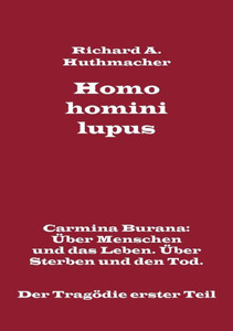 Homo homini lupus. Der TragÃ¶die erster Teil: Carmina Burana: Ãœber Menschen und das Leben. Ãœber Sterben und den Tod
