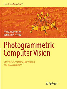 Photogrammetric Computer Vision: Statistics, Geometry, Orientation and Reconstruction (Geometry and Computing)