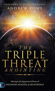The Triple Threat Anointing: Moving in the Supernatural Power of Salvation, Healing and Deliverance - Hardcover