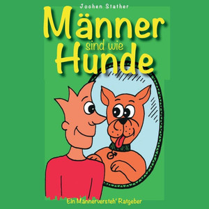 Männer sind wie Hunde: Ein nicht ganz ernst gemeinter ""Männer-Versteh-Ratgeber""