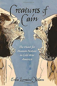 Creatures of Cain: The Hunt for Human Nature in Cold War America Creatures of Cain: The Hunt for Human Nature in Cold War America