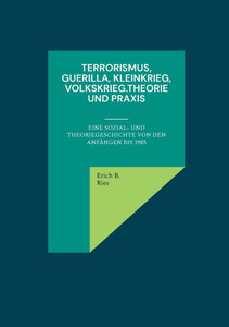 Terrorismus, Guerilla, Kleinkrieg, Volkskrieg.Theorie und Praxis: Eine Sozial- und Theoriegeschichte von den AnfÃ¤ngen bis 1985