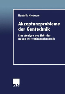 Akzeptanzprobleme Der Gentechnik: Eine Analyse Aus Sicht Der Neuen InstitutionenÃ¶konomik