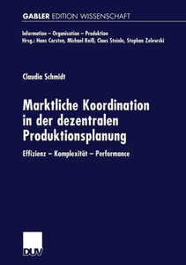 Marktliche Koordination in Der Dezentralen Produktionsplanung: Effizienz -- KomplexitÃ¤t -- Performance