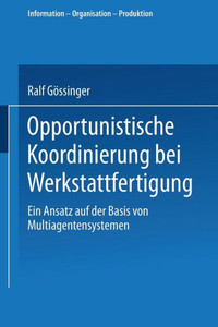 Opportunistische Koordinierung Bei Werkstattfertigung: Ein Ansatz Auf Der Basis Von Multiagentensystemen