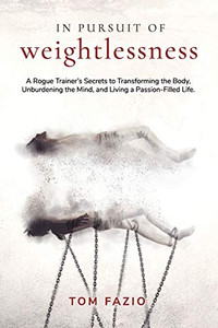 In Pursuit of Weightlessness: A Rogue Trainer's Secrets to Transforming the Body, Unburdening the Mind, and Living a Passion-Filled Life In Pursuit of Weightlessness: A Rogue Trainer's Secrets to Transforming the Body, Unburdening the Mind, and Living a Passion-Filled Life