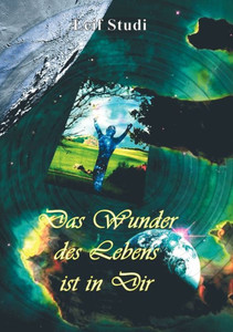 Das Wunder des Lebens ist in Dir: von der Freude der Selbsterkenntnis