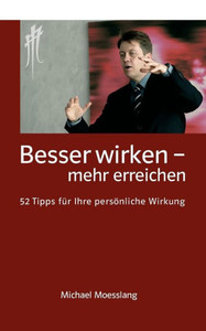 Besser wirken - mehr erreichen: 52 Tipps fÃ¼r Ihre persÃ¶nliche Wirkung