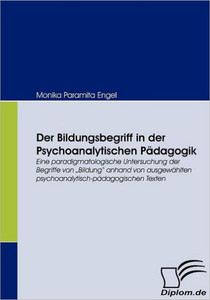 Der Bildungsbegriff in der Psychoanalytischen PÃ¤dagogik: Eine paradigmatologische Untersuchung der Begriffe von ""Bildung anhand von ausgewÃ¤hlten psych