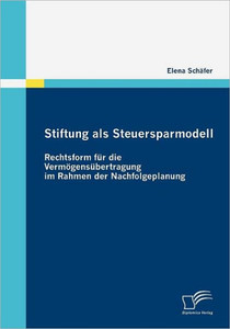 Stiftung als Steuersparmodell: Rechtsform fÃ¼r die VermÃ¶gensÃ¼bertragung im Rahmen der Nachfolgeplanung