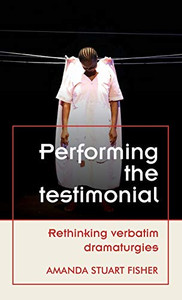 Performing the testimonial: Rethinking verbatim dramaturgies (Theatre: Theory – Practice – Performance) Performing the testimonial: Rethinking verbatim dramaturgies (Theatre: Theory – Practice – Performance)