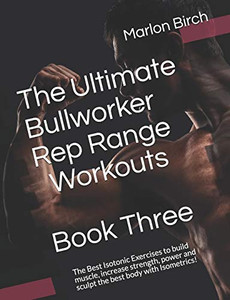 The Ultimate Bullworker Rep Range Workouts Book Three: The Best Isotonic Exercises to build muscle, increase strength, power and sculpt the best body with Isometrics! (Bullworker Power Series) The Ultimate Bullworker Rep Range Workouts Book Three: The Best Isotonic Exercises to build muscle, increase strength, power and sculpt the best body with Isometrics! (Bullworker Power Series)