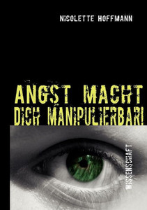 Angst macht Dich manipulierbar!: Wie die Medienwelt auf dein Unterbewusstsein zugreift