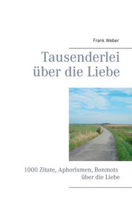 Tausenderlei Ã¼ber die Liebe: 1000 Zitate, Aphorismen, Bonmots Ã¼ber die Liebe