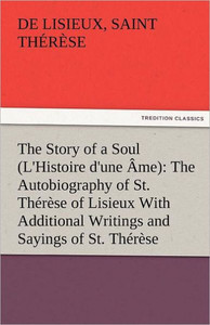 The Story of a Soul (L'Histoire d'une Ã‚me): The Autobiography of St. ThÃ©rÃ¨se of Lisieux With Additional Writings and Sayings of St. ThÃ©rÃ¨se